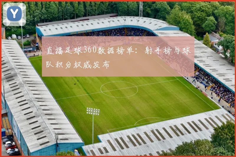 直播足球360数据榜单:射手榜与球队积分权威发布