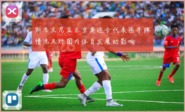 斯洛文尼亚东京奥运会代表团夺牌情况及对国内体育发展的影响