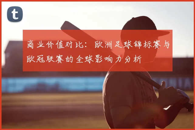 商业价值对比：欧洲足球锦标赛与欧冠联赛的全球影响力分析