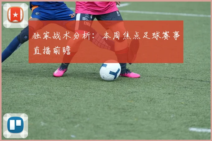 独家战术分析：本周焦点足球赛事直播前瞻