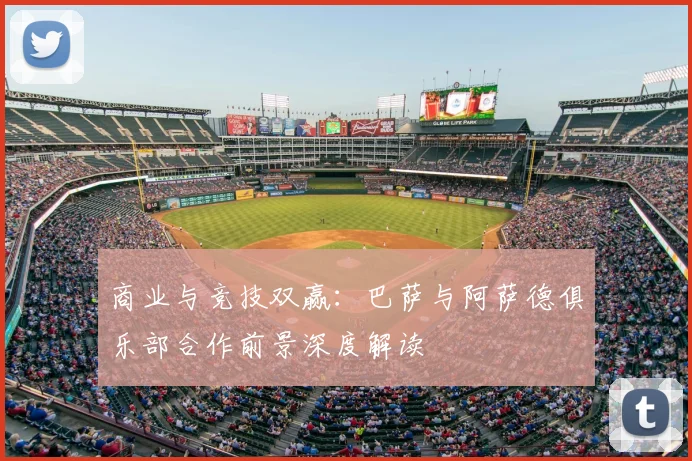 商业与竞技双赢：巴萨与阿萨德俱乐部合作前景深度解读