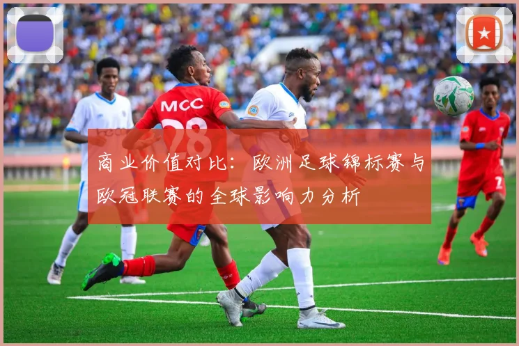 商业价值对比：欧洲足球锦标赛与欧冠联赛的全球影响力分析