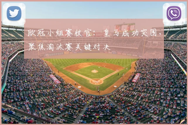 欧冠小组赛收官：皇马成功突围，聚焦淘汰赛关键对决